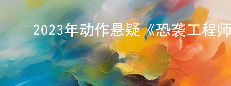 ﻿曾娜芬的网络影视资源,﻿2023年动作悬疑《恐袭工程师》BD中英双字迅雷下载_电影天堂